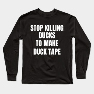 Stop Killing Ducks To Make Duck Tape Long Sleeve T-Shirt